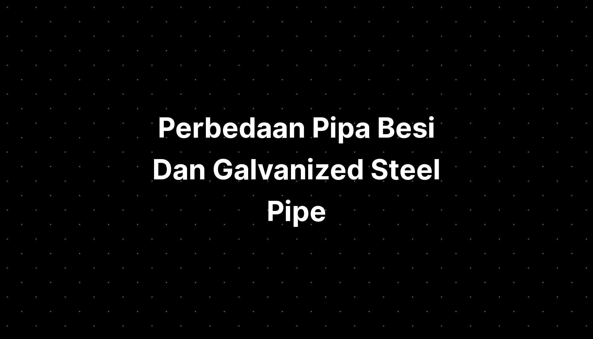 Perbedaan Pipa Besi Dan Galvanized Steel Pipe Imagesee